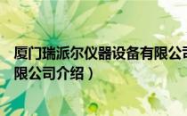 厦门瑞派尔仪器设备有限公司（关于厦门瑞派尔仪器设备有限公司介绍）