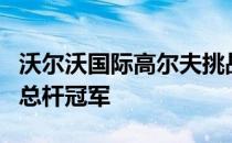 沃尔沃国际高尔夫挑战赛区总决赛宋雨轩问鼎总杆冠军