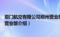 厦门航空有限公司郑州营业部（关于厦门航空有限公司郑州营业部介绍）