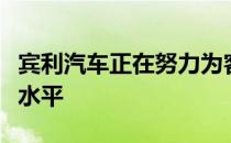 宾利汽车正在努力为客户提供前所未有的豪华水平