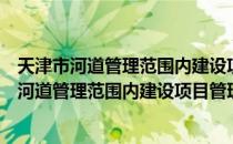 天津市河道管理范围内建设项目管理实施细则（关于天津市河道管理范围内建设项目管理实施细则）