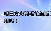 明日方舟羽毛笔绝版了吗（明日方舟羽毛笔好用吗）