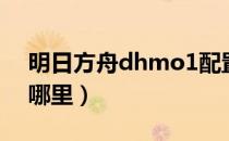 明日方舟dhmo1配置（明日方舟dhmo1在哪里）