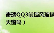 奇瑞QQ3前挡风玻璃（奇瑞汽车奇瑞QQ3有天窗吗）