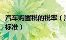 汽车购置税的税率（汽车购置税税率下调什么标准）