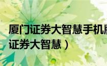 厦门证券大智慧手机版如何开通创业板（厦门证券大智慧）