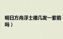 明日方舟浮士德几发一紫箭（明日方舟浮士德的紫箭是法伤吗）