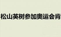 松山英树参加奥运会肯定回到了一个好的地点