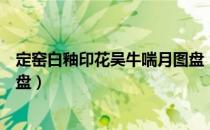 定窑白釉印花吴牛喘月图盘（关于定窑白釉印花吴牛喘月图盘）