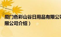 厦门色彩山谷日用品有限公司（关于厦门色彩山谷日用品有限公司介绍）