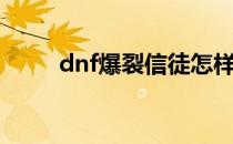 dnf爆裂信徒怎样（dnf爆裂信徒）