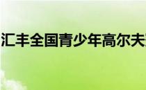 汇丰全国青少年高尔夫冠军赛清远站拉开序幕