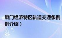 厦门经济特区轨道交通条例（关于厦门经济特区轨道交通条例介绍）