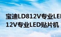 宝迪LD812V专业LED贴片机（关于宝迪LD812V专业LED贴片机）