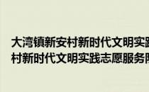 大湾镇新安村新时代文明实践志愿服务队（关于大湾镇新安村新时代文明实践志愿服务队简介）