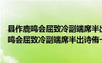 县作鹿鸣会屈致冷副端席半出诗侑一献次其韵（关于县作鹿鸣会屈致冷副端席半出诗侑一献次其韵介绍）