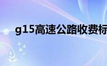 g15高速公路收费标准（g15高速公路）