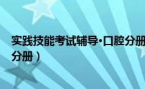 实践技能考试辅导·口腔分册（关于实践技能考试辅导·口腔分册）