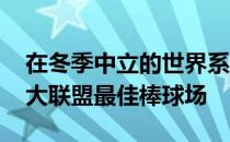 在冬季中立的世界系列赛事中 排名美国职棒大联盟最佳棒球场