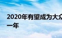 2020年有望成为大众汽车具有里程碑意义的一年