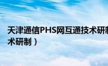 天津通信PHS网互通技术研制（关于天津通信PHS网互通技术研制）