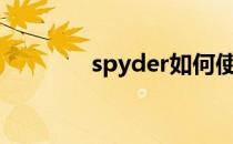 spyder如何使用（spyera）