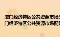 厦门经济特区公共资源市场配置监管条例实施细则（关于厦门经济特区公共资源市场配置监管条例实施细则介绍）