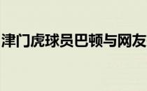 津门虎球员巴顿与网友在社交平台进行了互动