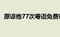 原谅他77次粤语免费观看完整版（原谅他）