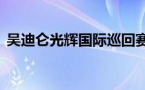 吴迪仑光辉国际巡回赛排名已经滑落到31位