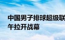 中国男子排球超级联赛津沪之战将于21日下午拉开战幕