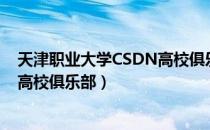 天津职业大学CSDN高校俱乐部（关于天津职业大学CSDN高校俱乐部）