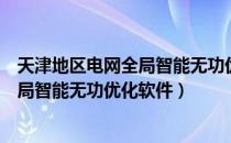 天津地区电网全局智能无功优化软件（关于天津地区电网全局智能无功优化软件）