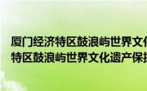 厦门经济特区鼓浪屿世界文化遗产保护条例（关于厦门经济特区鼓浪屿世界文化遗产保护条例介绍）