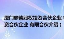 厦门麟德股权投资合伙企业 有限合伙（关于厦门麟德股权投资合伙企业 有限合伙介绍）