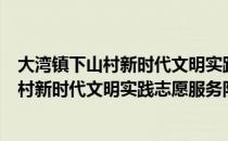 大湾镇下山村新时代文明实践志愿服务队（关于大湾镇下山村新时代文明实践志愿服务队简介）