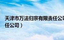 天津市万法归宗有限责任公司（关于天津市万法归宗有限责任公司）