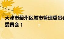 天津市蓟州区城市管理委员会（关于天津市蓟州区城市管理委员会）