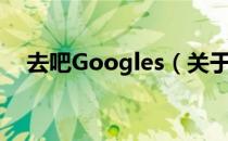 去吧Googles（关于去吧Googles介绍）