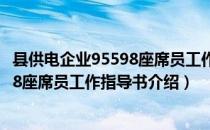 县供电企业95598座席员工作指导书（关于县供电企业95598座席员工作指导书介绍）