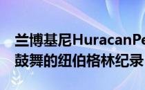 兰博基尼HuracanPerformante创造了令人鼓舞的纽伯格林纪录