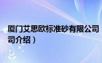 厦门艾思欧标准砂有限公司（关于厦门艾思欧标准砂有限公司介绍）