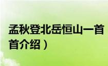 孟秋登北岳恒山一首（关于孟秋登北岳恒山一首介绍）