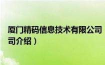 厦门精码信息技术有限公司（关于厦门精码信息技术有限公司介绍）