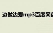 边做边爱mp3百度网盘资源（边做边爱mv）