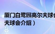 厦门白鹭园高尔夫球会（关于厦门白鹭园高尔夫球会介绍）