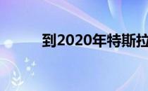 到2020年特斯拉将迎来重大变化