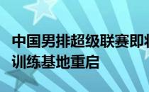 中国男排超级联赛即将在国家体育总局秦皇岛训练基地重启