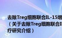 去除Treg细胞联合IL-15增强DC疫苗的抗肿瘤免疫治疗研究（关于去除Treg细胞联合IL-15增强DC疫苗的抗肿瘤免疫治疗研究介绍）