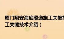 厦门翔安海底隧道施工关键技术（关于厦门翔安海底隧道施工关键技术介绍）